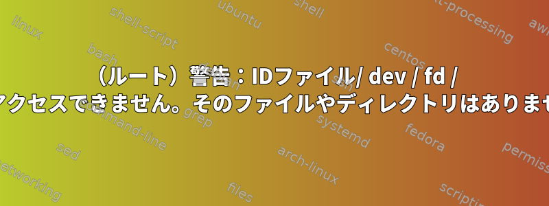 （ルート）警告：IDファイル/ dev / fd / 62にアクセスできません。そのファイルやディレクトリはありません。