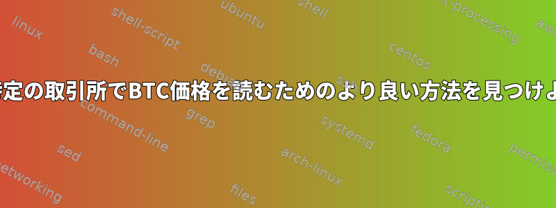 Linuxを使用して特定の取引所でBTC価格を読むためのより良い方法を見つけようとしています。