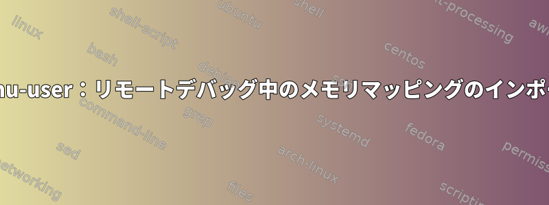 Qemu-user：リモートデバッグ中のメモリマッピングのインポート