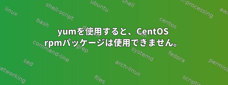 yumを使用すると、CentOS rpmパッケージは使用できません。