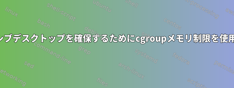 レスポンシブデスクトップを確保するためにcgroupメモリ制限を使用する方法