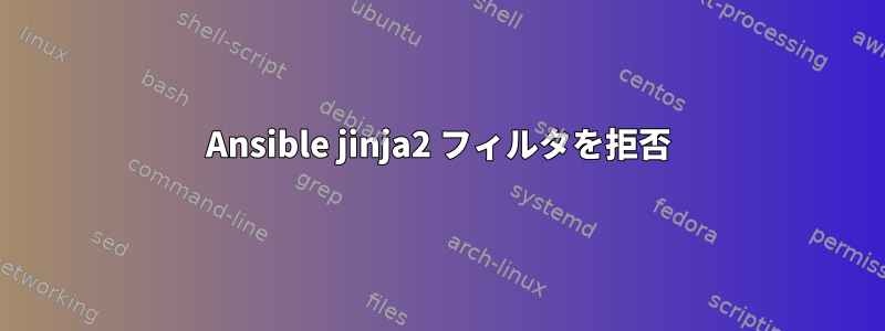 Ansible jinja2 フィルタを拒否