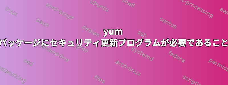 yum list-securityは、パッケージにセキュリティ更新プログラムが必要であることを報告しません。