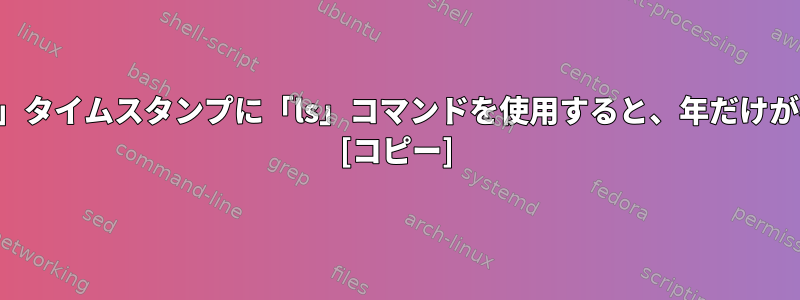 私のファイルの「最後の修正」タイムスタンプに「ls」コマンドを使用すると、年だけが表示されるのはなぜですか？ [コピー]