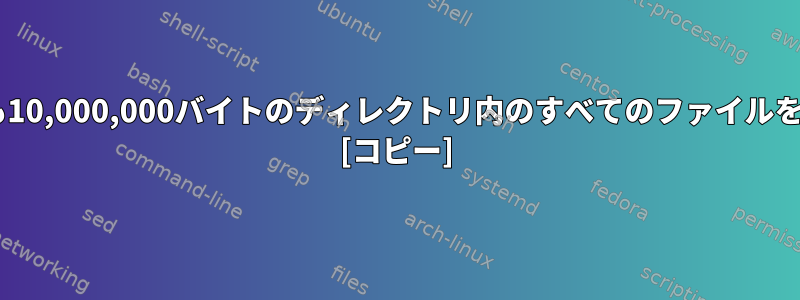 wc、grep、およびlsを使用して少なくとも10,000,000バイトのディレクトリ内のすべてのファイルを一覧表示するにはどうすればよいですか？ [コピー]