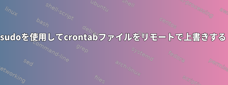 sudoを使用してcrontabファイルをリモートで上書きする