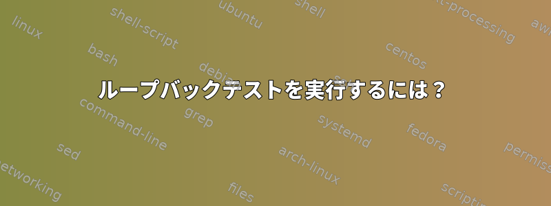 ループバックテストを実行するには？