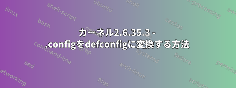 カーネル2.6.35.3 - .configをdefconfigに変換する方法