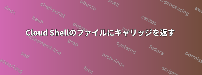 Cloud Shellのファイルにキャリッジを返す