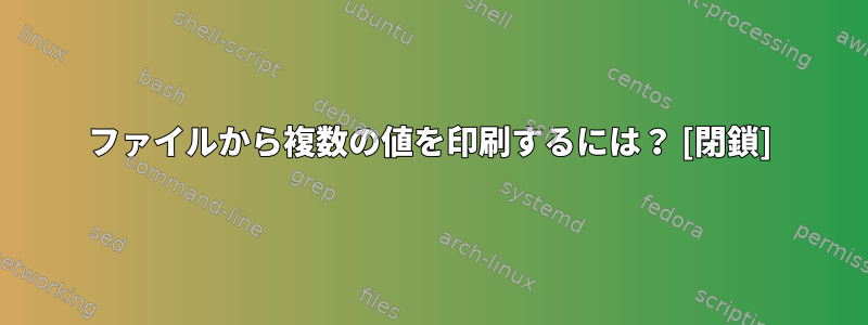 ファイルから複数の値を印刷するには？ [閉鎖]