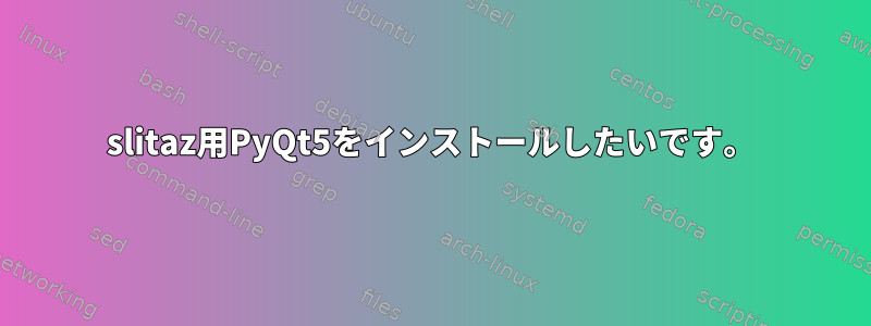 slitaz用PyQt5をインストールしたいです。