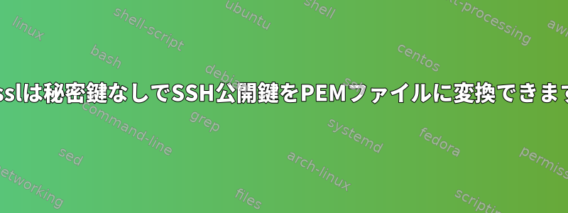 opensslは秘密鍵なしでSSH公開鍵をPEMファイルに変換できますか？