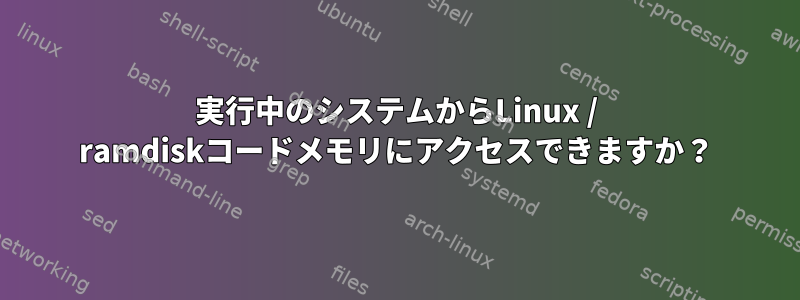 実行中のシステムからLinux / ramdiskコードメモリにアクセスできますか？