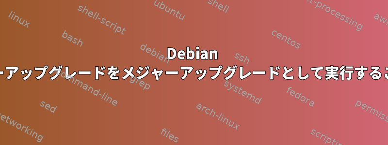 Debian 8.11では、マイナーアップグレードをメジャーアップグレードとして実行することはできません。