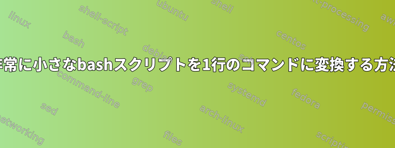 非常に小さなbashスクリプトを1行のコマンドに変換する方法