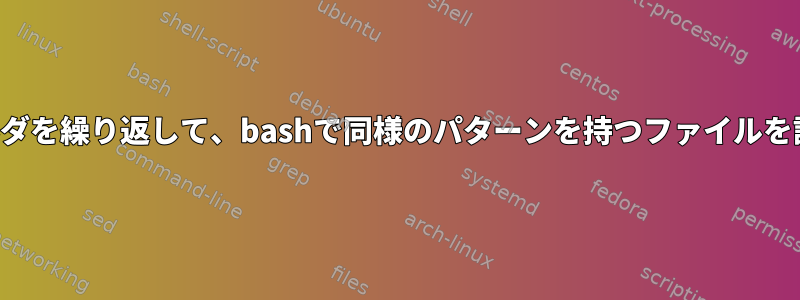 複数のフォルダを繰り返して、bashで同様のパターンを持つファイルを計算します。