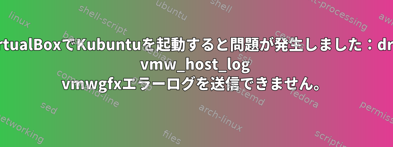 VirtualBoxでKubuntuを起動すると問題が発生しました：drm vmw_host_log vmwgfxエラーログを送信できません。