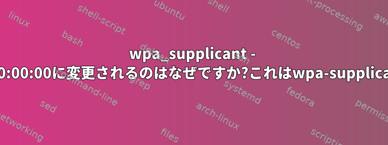 wpa_supplicant - ローミング試行が失敗した後にBSSIDが00:00:00:00:00:00に変更されるのはなぜですか?これはwpa-supplicantのバグですか、それとも予想される動作ですか？