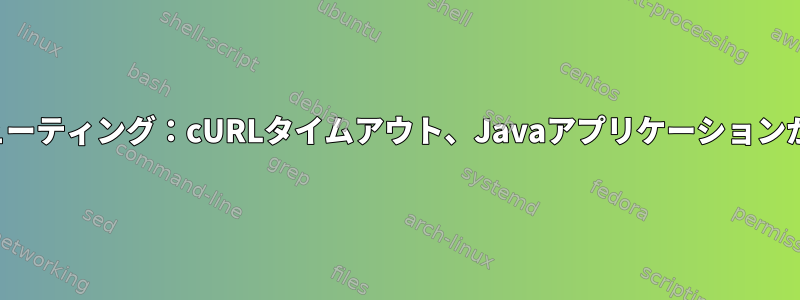 トラブルシューティング：cURLタイムアウト、Javaアプリケーションが機能しない