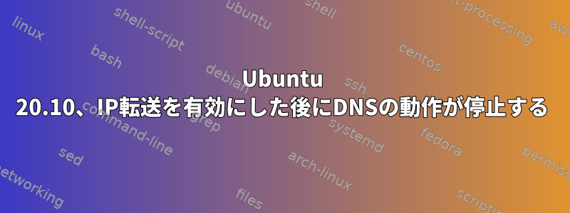 Ubuntu 20.10、IP転送を有効にした後にDNSの動作が停止する