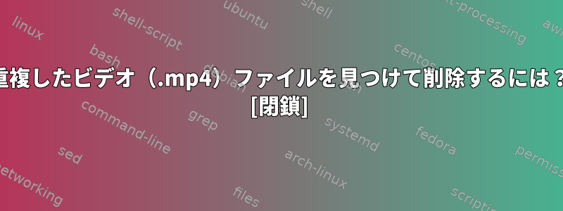 重複したビデオ（.mp4）ファイルを見つけて削除するには？ [閉鎖]