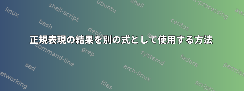 正規表現の結果を別の式として使用する方法