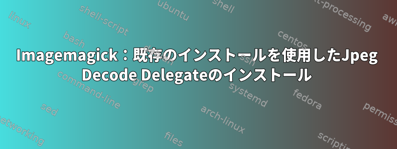 Imagemagick：既存のインストールを使用したJpeg Decode Delegateのインストール