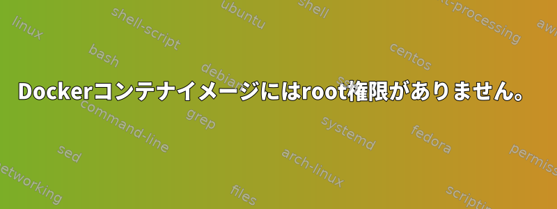 Dockerコンテナイメージにはroot権限がありません。