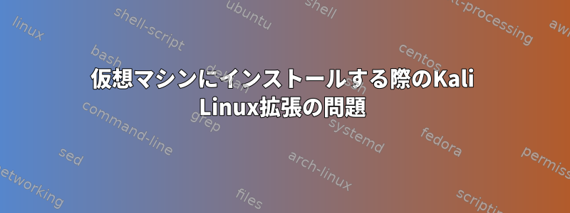 仮想マシンにインストールする際のKali Linux拡張の問題