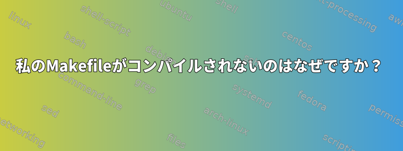 私のMakefileがコンパイルされないのはなぜですか？