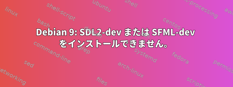 Debian 9: SDL2-dev または SFML-dev をインストールできません。