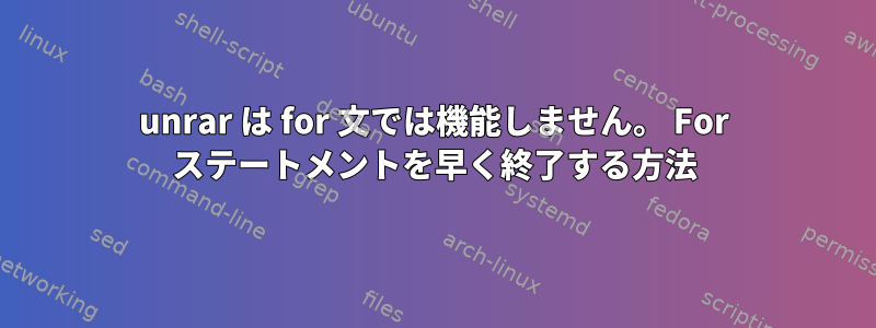 unrar は for 文では機能しません。 For ステートメントを早く終了する方法