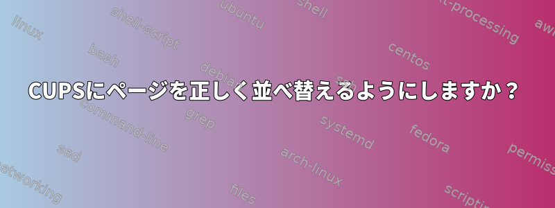 CUPSにページを正しく並べ替えるようにしますか？