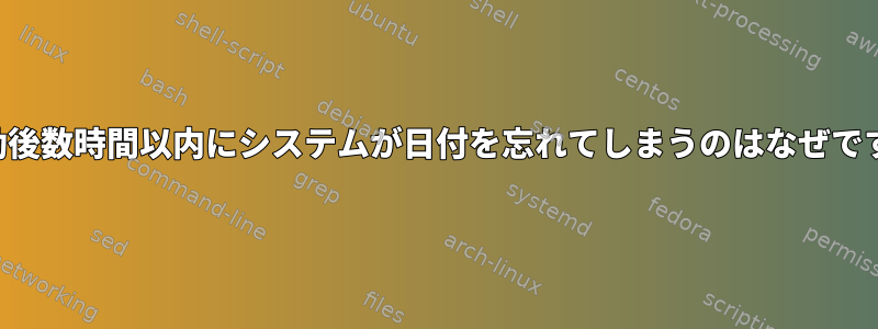 再起動後数時間以内にシステムが日付を忘れてしまうのはなぜですか？