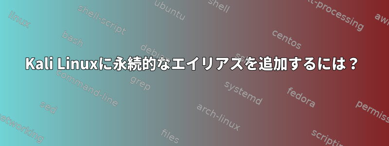 Kali Linuxに永続的なエイリアスを追加するには？