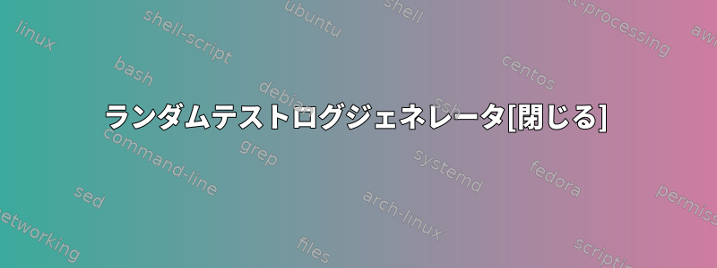 ランダムテストログジェネレータ[閉じる]