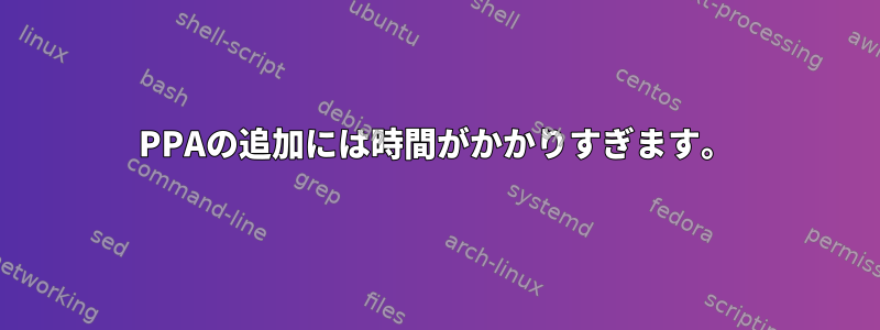 PPAの追加には時間がかかりすぎます。