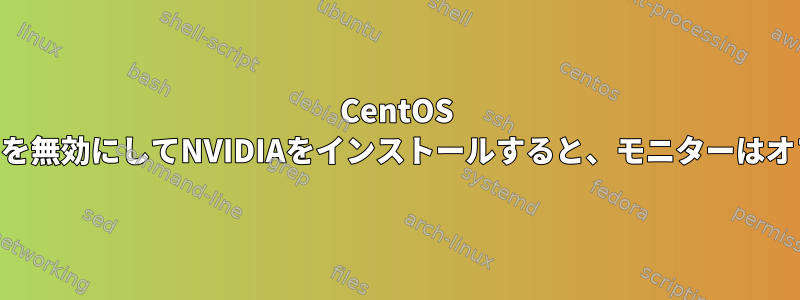 CentOS 7.6でNouveauを無効にしてNVIDIAをインストールすると、モニターはオフになります。