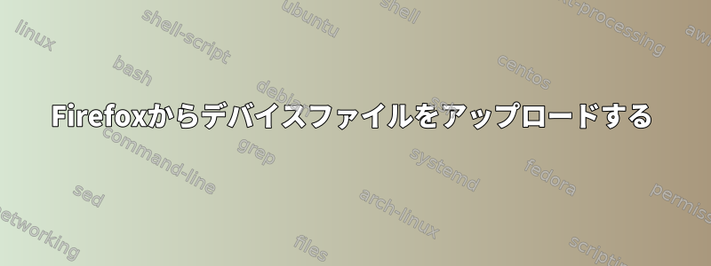 Firefoxからデバイスファイルをアップロードする