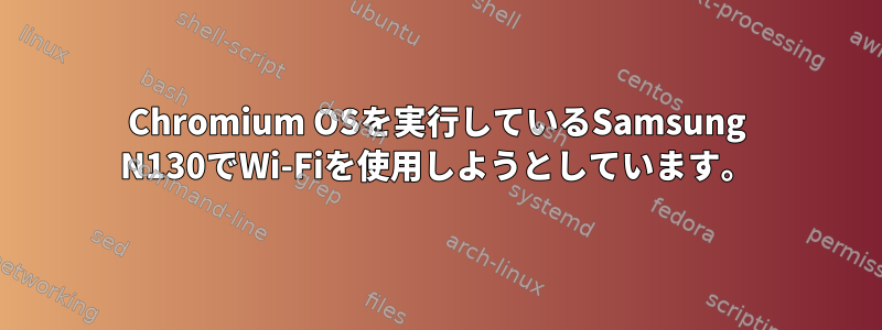 Chromium OSを実行しているSamsung N130でWi-Fiを使用しようとしています。