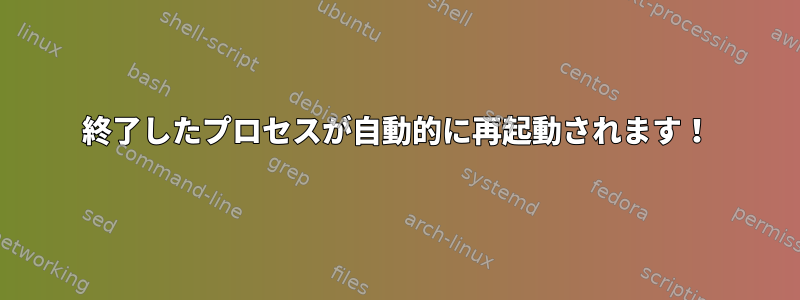 終了したプロセスが自動的に再起動されます！