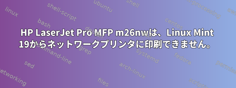 HP LaserJet Pro MFP m26nwは、Linux Mint 19からネットワークプリンタに印刷できません。