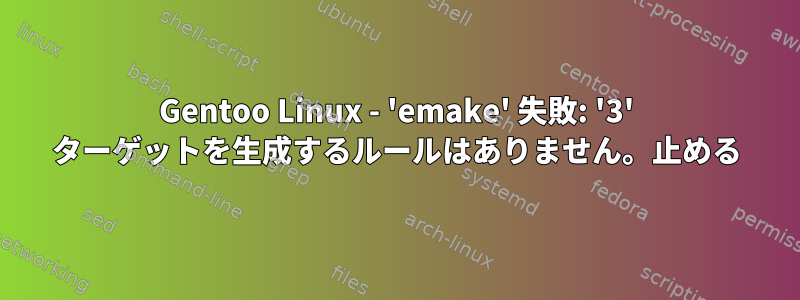 Gentoo Linux - 'emake' 失敗: '3' ターゲットを生成するルールはありません。止める