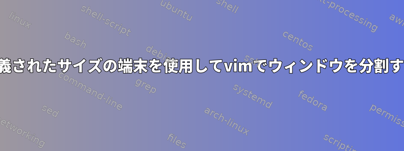 事前定義されたサイズの端末を使用してvimでウィンドウを分割する方法