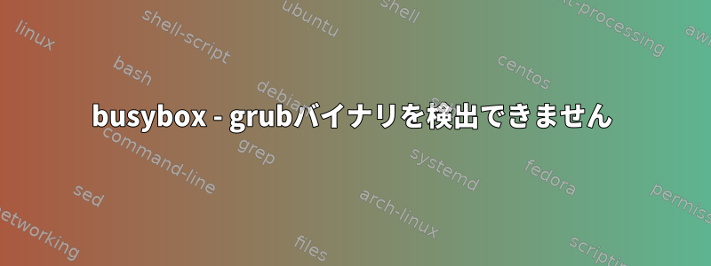 busybox - grubバイナリを検出できません