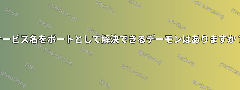 サービス名をポートとして解決できるデーモンはありますか？