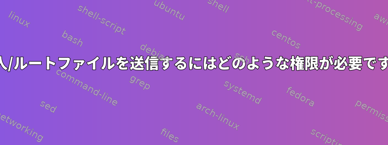 他の人/ルートファイルを送信するにはどのような権限が必要ですか？