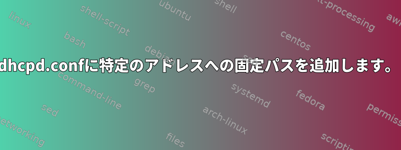 dhcpd.confに特定のアドレスへの固定パスを追加します。