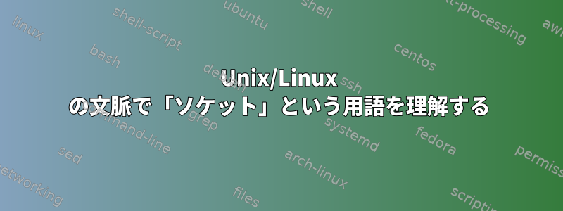 Unix/Linux の文脈で「ソケット」という用語を理解する