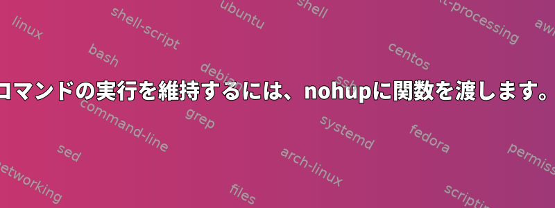 コマンドの実行を維持するには、nohupに関数を渡します。